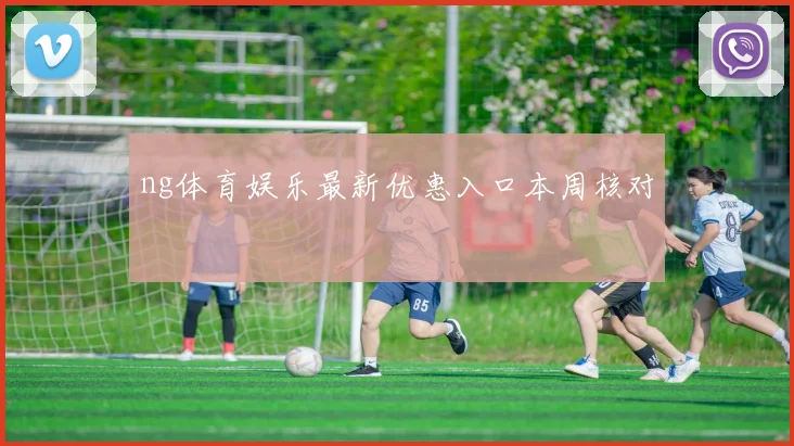 ng体育娱乐最新优惠入口本周核对