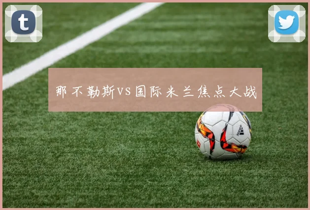 那不勒斯vs国际米兰焦点大战