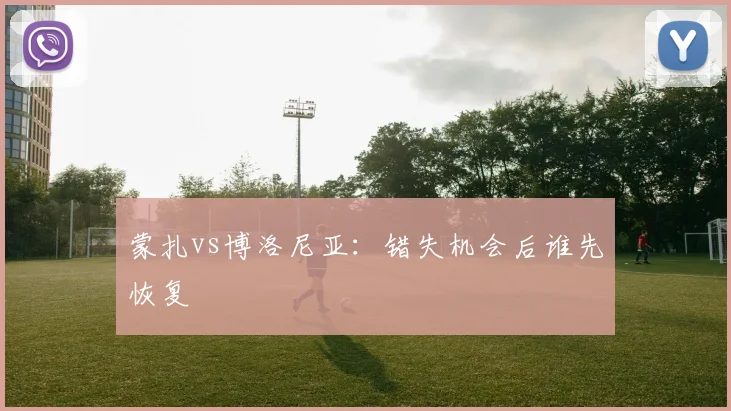 蒙扎vs博洛尼亚：错失机会后谁先恢复