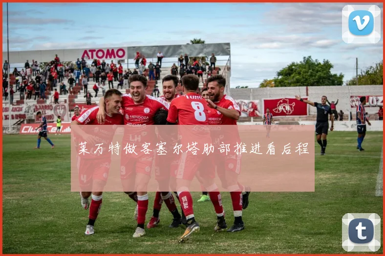 莱万特做客塞尔塔肋部推进看后程