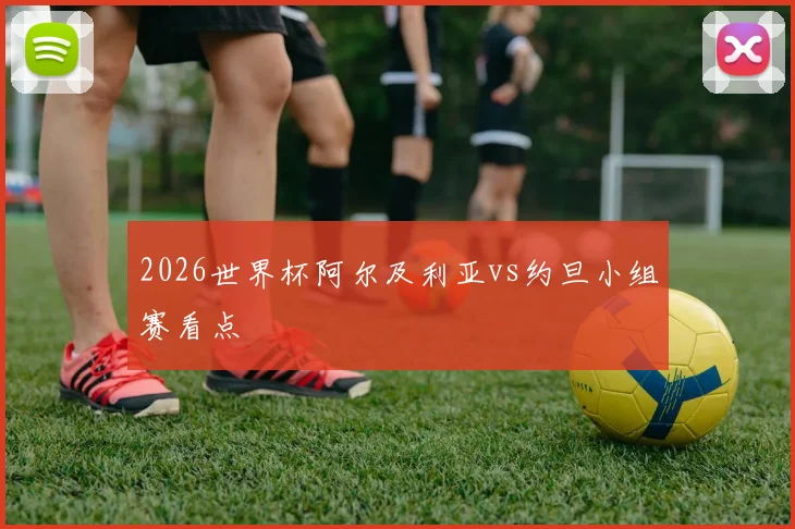 2026世界杯阿尔及利亚vs约旦小组赛看点