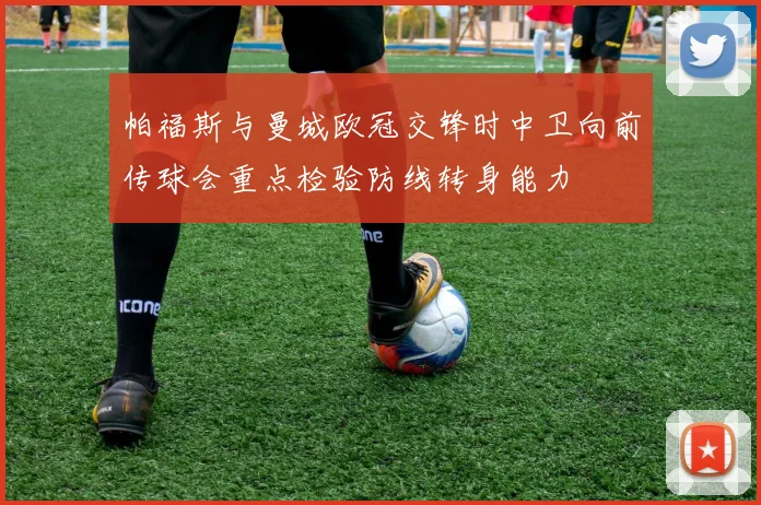 帕福斯与曼城欧冠交锋时中卫向前传球会重点检验防线转身能力