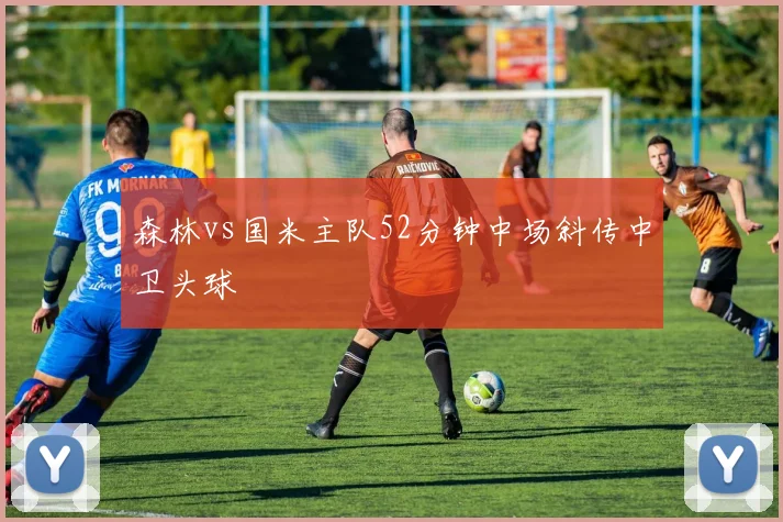森林vs国米主队52分钟中场斜传中卫头球