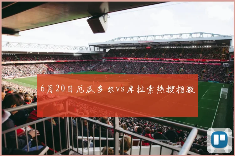 6月20日厄瓜多尔vs库拉索热搜指数