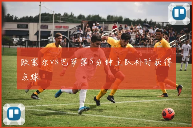 欧塞尔vs巴萨第5分钟主队补时获得点球
