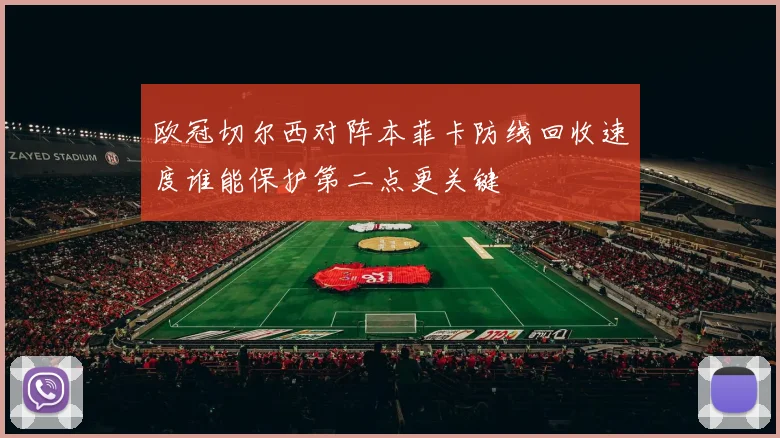 欧冠切尔西对阵本菲卡防线回收速度谁能保护第二点更关键