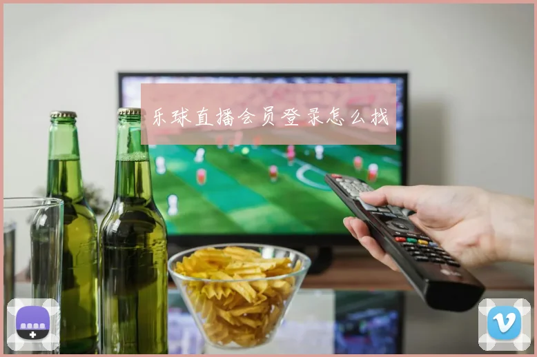 乐球直播会员登录怎么找
