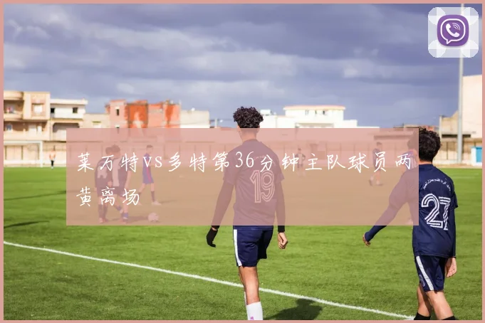 莱万特vs多特第36分钟主队球员两黄离场